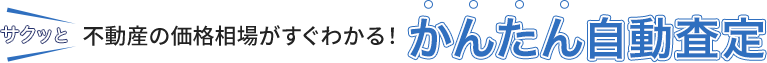 サクッと　不動産の価格相場がすぐわかる！ かんたん自動査定