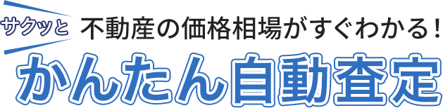 サクッと　不動産の価格相場がすぐわかる！ かんたん自動査定