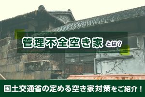 管理不全空き家とは？国土交通省の定める空き家対策をご紹介！