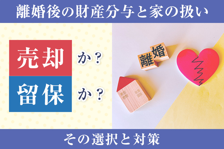 離婚後の財産分与と家の扱い：売却か留保か？その選択と対策