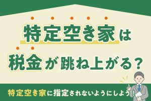 特定空き家は税金が跳ね上がる？特定空き家に指定されないようにしよう！