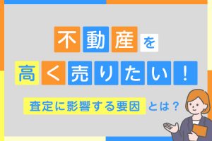 不動産を高く売るための成功のコツと査定に影響する要因を解説！