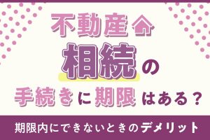 相続の手続きに期限はある？期限内にできないときのデメリットも紹介します！