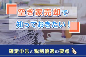 空き家売却をお考えの方へ！確定申告と税制優遇の要点