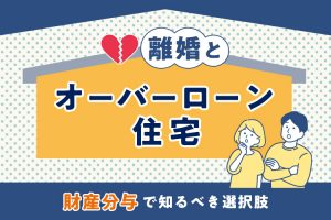 離婚とオーバーローン住宅：財産分与で知るべき選択肢