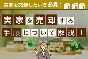 実家を売却したい方必見！実家を売却する手順について解説！