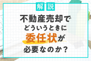 不動産売却でどういうときに委任状が必要なのか？