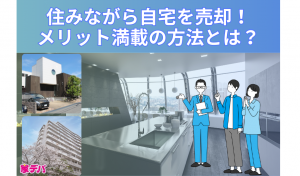 住みながら自宅を売却！メリット満載の方法とは？