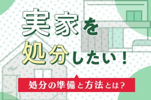 実家を処分したい！処分の準備と方法とは？