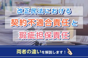 改正民法における契約不適合責任と瑕疵担保責任の違いについて解説！