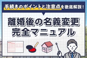 離婚後の名義変更完全マニュアル・手続きのポイントと注意点