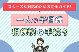 一人っ子相続の相続税と手続き：スムーズな対応のための完全ガイド