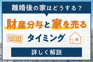離婚後の家はどうする？財産分与と家を売るタイミングについて解説！