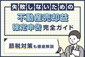 不動産売却益確定申告で失敗しないための完全ガイド・節税対策も徹底解説