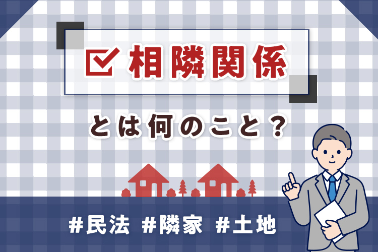 相隣関係とは？隣家との土地の関係性をご紹介！