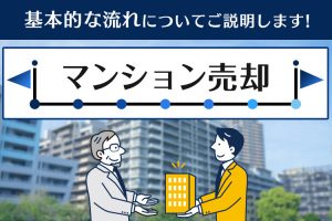 マンション売却の基本的な流れについてご説明します