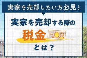 実家を売却したい方必見！実家を売却する際の税金について紹介します！