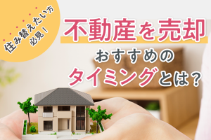 住み替えたい方必見！不動産を売却するおすすめのタイミングとは？
