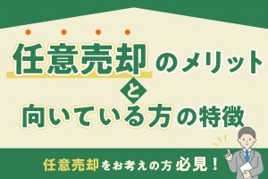 任意売却をお考えの方必見！任意売却のメリットと向いている方の特徴を紹介！