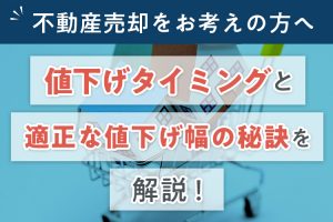 不動産売却をお考えの方へ値下げタイミングと適正な値下げ幅の秘訣を解説！