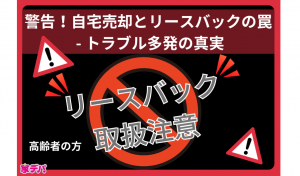 警告！自宅売却とリースバックの罠 – トラブル多発の真実