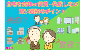 自宅を売却or賃貸 – 失敗しない賢い選択のポイント
